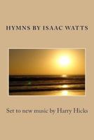 Hymns by Isaac Watts: Set to new music by Harry Hicks 150069147X Book Cover