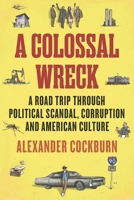 A Colossal Wreck: A Road Trip Through Political Scandal, Corruption and American Culture 1781681198 Book Cover