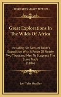 Great Explorations In The Wilds Of Africa: Including Sir Samuel Baker's Expedition With A Force Of Nearly Two Thousand Men To Suppress The Slave Trade 1178012212 Book Cover