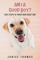 Am I a Good Boy?: Easy Steps to Train Your Adult Dog B0DVS54D4N Book Cover