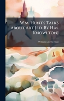 W.m. Hunt's Talks About Art [ed. By H.m. Knowlton] 1024372146 Book Cover