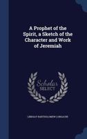 A prophet of the spirit, a sketch of the character and work of Jeremiah - Primary Source Edition 1014743044 Book Cover