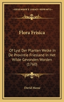 Flora Frisica: Of Lyst Der Planten Welke In De Provintie Friesland In Het Wilde Gevonden Worden (1760) 1166020746 Book Cover