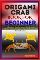 ORIGAMI CRAB BOOK FOR BEGINNER: A Complete Creative Journey Into Crafting Marine Animals Using Easy Paper Techniques For New Enthusiasts B0FKTGK1Q5 Book Cover