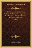 Brevis And Succincta Inter Protestantes Invariatae Augustaneae Confessioni Addictos E Calvino Reformatos Historia (1672) 1104856174 Book Cover