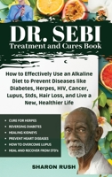 Dr. Sebi Treatment and Cures Book: How To Effectively Use An Alkaline Diet To Prevent Diseases Like Diabetes, Herpes, HIV, Cancer, Lupus, STDs, Hair Loss, And Live A New, Healthier Life 1914058720 Book Cover