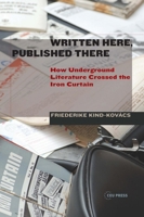 Written Here, Published There: How Underground Literature Crossed the Iron Curtain 9633860229 Book Cover