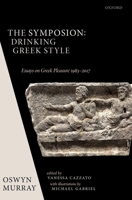The Symposion: Drinking Greek Style: Essays on Greek Pleasure 1983-2017 0198814623 Book Cover
