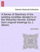 A Series of Sketches of the Existing Localities Alluded to in the Waverley Novels: Etched from Original Drawings 1144713072 Book Cover