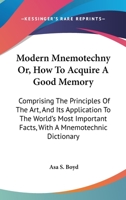 Modern Mnemotechny, Or, How to Acquire a Good Memory: Comprising the Principles of the Art, and Its Application to the World's Important Facts; With a Mnemotechnic Dictionary 1162957778 Book Cover