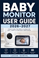 BABY MONITOR USER GUIDE 2026–2027: Complete Setup, Configuration & Troubleshooting Reference for Video, Audio, Wi-Fi & Portable Infant Surveillance Systems From Unboxing to Advanced Features B0H6K6G32W Book Cover