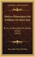 Notices Historiques Sur L'Abbaye De Saint-Just: Et Sur Le Monastere De Sainte-Ursule (1874) 2011317762 Book Cover