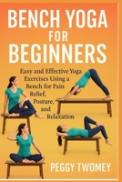 BENCH YOGA FOR BEGINNERS: Easy And Effective Yoga Exercises Using A Bench For Pain Relief, Posture, And Relaxation B0FQV3ZVJP Book Cover
