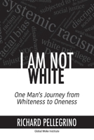 I Am Not White: One Man's Journey from Whiteness to Oneness B0C91X6K4L Book Cover
