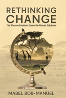 Rethinking Change: The Western Solutions Cannot Be Africa's Solutions B0CK3XGCS7 Book Cover