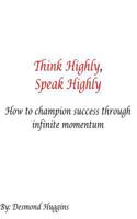 Think Highly, Speak Highly: How to Champion Success Through Infinite Momentum 1544845065 Book Cover