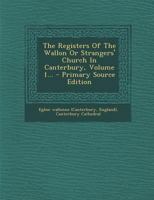 The Registers Of The Wallon Or Strangers' Church In Canterbury, Volume 1... 1016904487 Book Cover