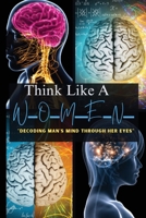 Think Like A Woman Decoding Man's Mind Through Her Eyes B0CMC9K64M Book Cover