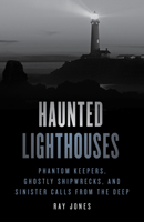 Haunted Lighthouses: Phantom Keepers, Ghostly Shipwrecks, and Sinister Calls From the Deep 0762756608 Book Cover