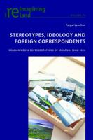 Stereotypes, Ideology and Foreign Correspondents: German Media Representations of Ireland, 1946-2010 3034322224 Book Cover