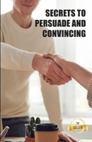 Secrets to persuade and convince: Hacks, techniques and keys to manipulate with elegance B095GFY93C Book Cover