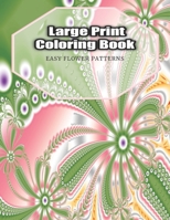 Large Print Coloring Book Easy Flower Patterns: An Adult Coloring Book with Bouquets, Wreaths, Swirls, Patterns, Decorations, Inspirational Designs, and Much More! B08CJNJSBX Book Cover