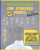 The Paleo Diet for Stressed People: 3 Books in 1: COOKBOOK+DIET EDITION-Cookbook for Beginners with Simple Recipes to Eat Tasty, Stay Healthy and Lose ... 350+ HIGH-PROTEIN AND LOW-CARB Paleo Recipes! 1802856331 Book Cover