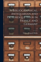 A Bibliographical Antiquarian and Picturesque Tour in France and Germany, Volume Two 1511757590 Book Cover