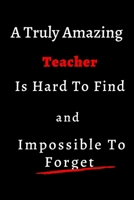 A Truly Amazing Teacher Is Hard To Find And Impossible To Forget: size at 6"x9" 120 PAGES/lined/ White paper/matte cover/teacher book/journal/birthday/diary 1661688799 Book Cover