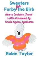Sweaters for Furby the Birb: How a Cockatoo Saved a Life Unraveled by Cauda Equina Syndrome B0FGKM5G3J Book Cover