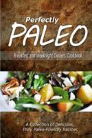 Perfectly Paleo - Breakfast and Weeknight Dinners Cookbook: Indulgent Paleo Cooking for the Modern Caveman 1500283614 Book Cover