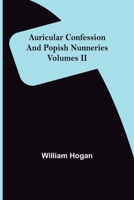 Auricular Confession and Popish Nunneries; Volumes II 9356087458 Book Cover
