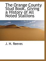 The Orange County Stud Book: Giving a History of All Noted Stallions, Bred and Raised in Orange County 1013973054 Book Cover