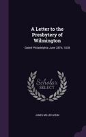 A Letter to the Presbytery of Wilmington: Dated Philadelphia June 28Th, 1838 1358870888 Book Cover