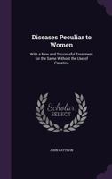 Diseases Peculiar to Women: With a New and Successful Treatment for the Same Without the Use of Caustics 1358206147 Book Cover