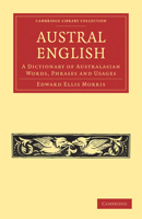 Austral English: A Dictionary of Australasian Words, Phrases and Usages With Those Aboriginal-Australian and Maori Words Which Have Become ... That Have had Their Origin in Australasia 1016130686 Book Cover