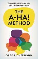 The A-Ha! Method: Communicating Powerfully in a Time of Distraction 1538172216 Book Cover