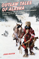 Outlaw Tales of Alaska: True Stories of the Last Frontier's Most Infamous Crooks, Culprits, and Cutthroats 1493010689 Book Cover