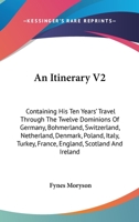 An Itinerary V2: Containing His Ten Years' Travel Through The Twelve Dominions Of Germany, Bohmerland, Switzerland, Netherland, Denmark, Poland, Italy, Turkey, France, England, Scotland And Ireland 1432667203 Book Cover