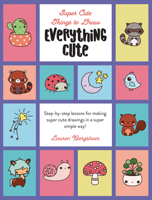 Everything Cute: Step-By-Step Lessons for Making Super Cute Drawings in a Super Simple Way 0760391203 Book Cover