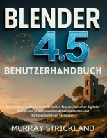 BLENDER 4.5 BENUTZERHANDBUCH: Der Anfängerleitfaden zum Erstellen fotorealistischer digitaler Welten mit professionellen Arbeitsabläufen und fortgeschrittenen Techniken (German Edition) B0FLHWVC69 Book Cover