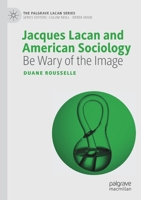 Jacques Lacan and American Sociology: Be Wary of the Image 303019728X Book Cover