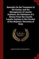 Remarks on the Treatment of the Insane, and the Management of Lunatic Asylums, the Substance of a Return from the Lincoln Lunatic Asylum to the Circular of His Majesty's Secretary of State 1014478189 Book Cover