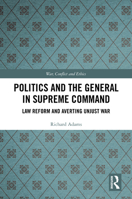 Politics and the General in Supreme Command: Law Reform and Averting Unjust War (War, Conflict and Ethics) 1032865091 Book Cover