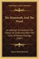 The Mammoth And The Flood: An Attempt To Confront The Theory Of Uniformity With The Facts Of Recent Geology (1887) 1120901421 Book Cover