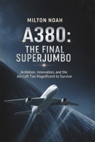 A380: THE FINAL SUPERJUMBO: Ambition, Innovation, and the Aircraft Too Magnificent to Survive B0G6F8RYBC Book Cover