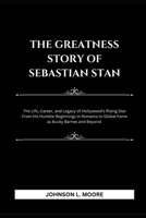THE GREATNESS STORY OF SEBASTIAN STAN: The Life, Career, and Legacy of Hollywood's Rising Star From His Humble Beginnings in Romania to Global Fame as Bucky Barnes and Beyond B0DSJKDLFC Book Cover