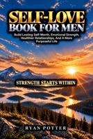 Self-Love Book For Men: Build Lasting Self-Worth, Emotional Strength, Healthier Relationships, And A More Purposeful Life B0HHX1GX95 Book Cover
