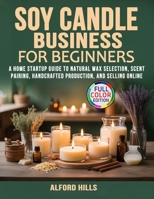 Soy Candle Business for Beginners: A Home Startup Guide to Natural Wax Selection, Scent Pairing, Handcrafted Production, and Selling Online B0GXKDMWNX Book Cover