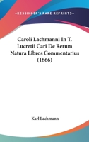 Caroli Lachmanni in T. Lucretii Cari de Rerum Natura Libros Commentarius Iterum Editus (Classic Reprint) 1168132002 Book Cover